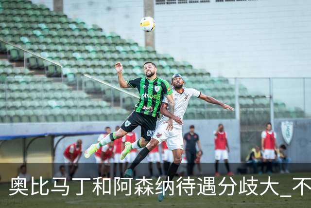 奥比马丁和阿森纳待遇分歧大 不确定进一线队